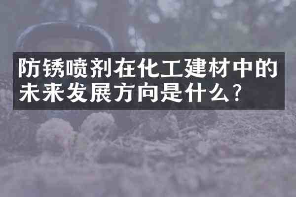 防锈喷剂在化工建材中的未来发展方向是什么?