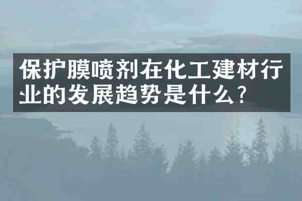 保护膜喷剂在化工建材行业的发展趋势是什么?