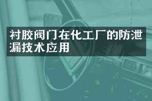 衬胶阀门在化工厂的防泄漏技术应用
