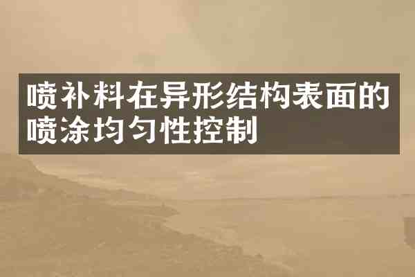 喷补料在异形结构表面的喷涂均匀性控制