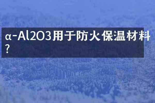 α-Al2O3用于防火保温材料吗?
