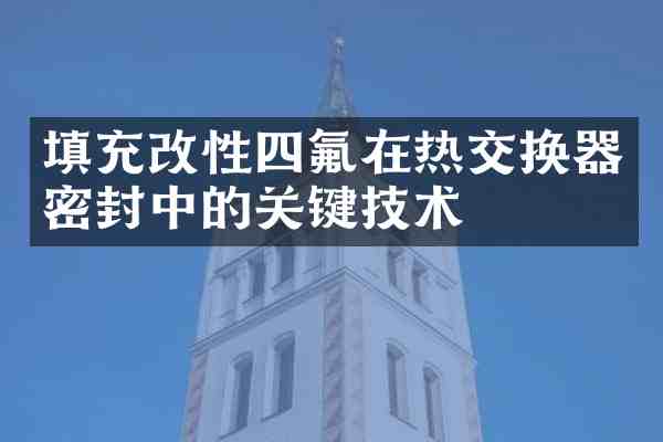 填充改性四氟在热交换器密封中的关键技术