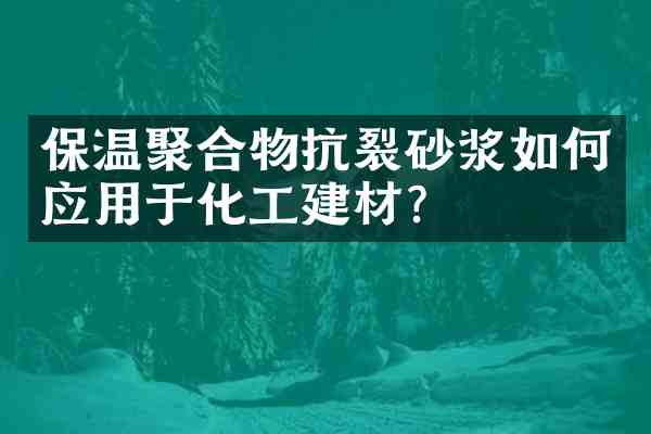保温聚合物抗裂砂浆如何应用于化工建材？