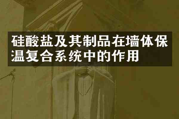 硅酸盐及其制品在墙体保温复合系统中的作用