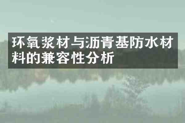 环氧浆材与沥青基防水材料的兼容性分析
