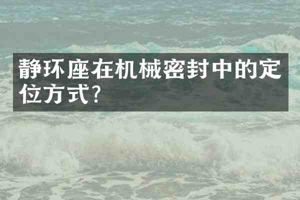 静环座在机械密封中的定位方式?