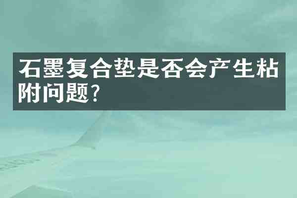 石墨复合垫是否会产生粘附问题?