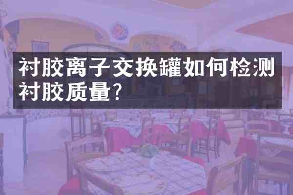 衬胶离子交换罐如何检测衬胶质量?