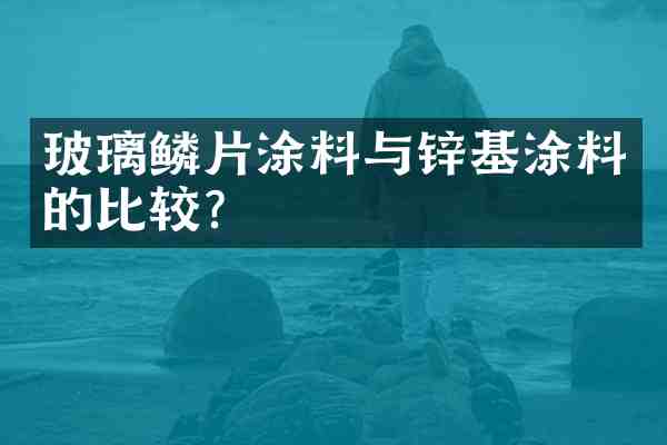 玻璃鳞片涂料与锌基涂料的比较？