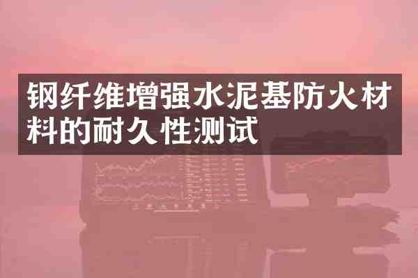 钢纤维增强水泥基防火材料的耐久性测试