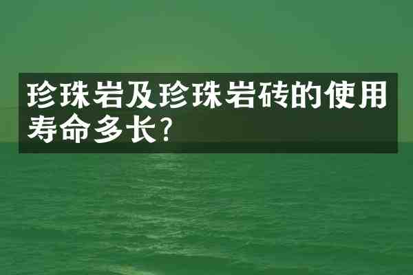 珍珠岩及珍珠岩砖的使用寿命多长?