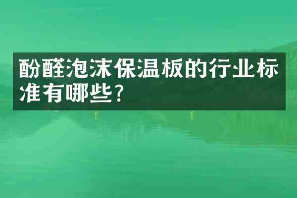 酚醛泡沫保温板的行业标准有哪些?