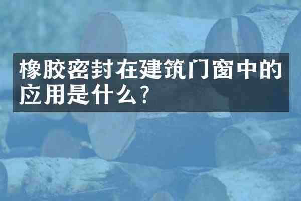 橡胶密封在建筑门窗中的应用是什么？