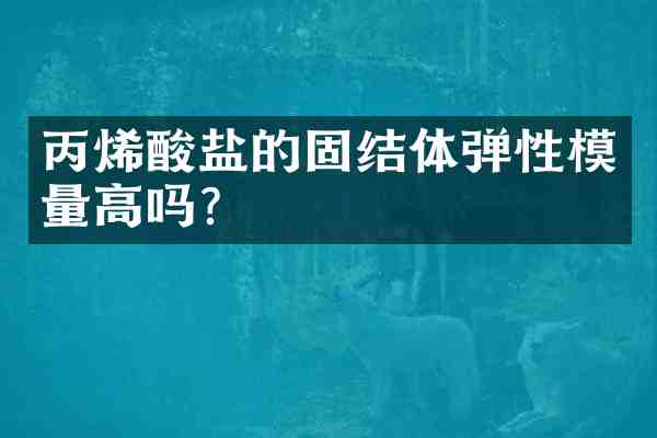 丙烯酸盐的固结体弹性模量高吗?
