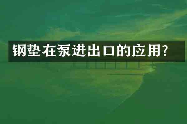 钢垫在泵进出口的应用?