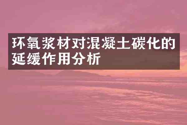 环氧浆材对混凝土碳化的延缓作用分析