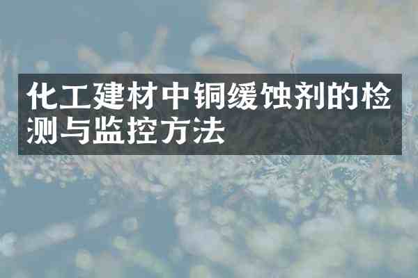 化工建材中铜缓蚀剂的检测与监控方法