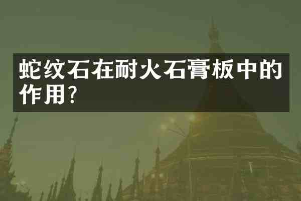 蛇纹石在耐火石膏板中的作用？
