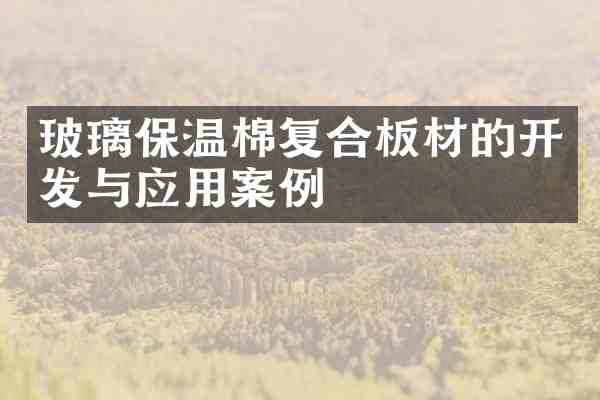 玻璃保温棉复合板材的开发与应用案例