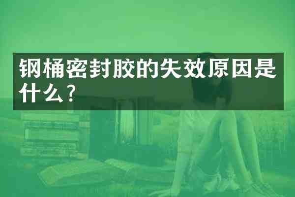 钢桶密封胶的失效原因是什么?