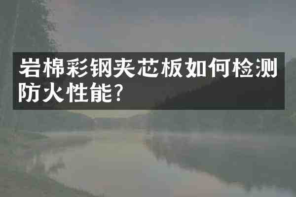 岩棉彩钢夹芯板如何检测防火性能?