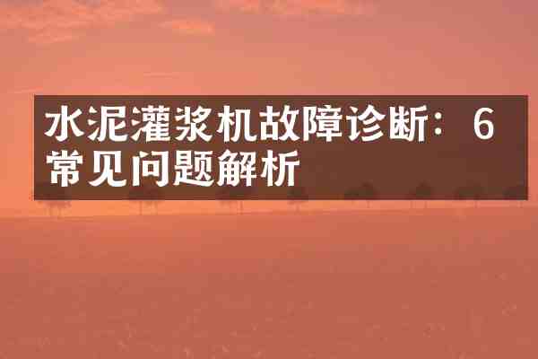水泥灌浆机故障诊断:6个常见问题解析