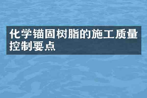 化学锚固树脂的施工质量控制要点