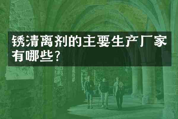 锈清离剂的主要生产厂家有哪些?