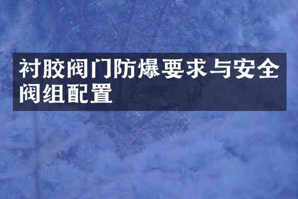 衬胶阀门防爆要求与安全阀组配置
