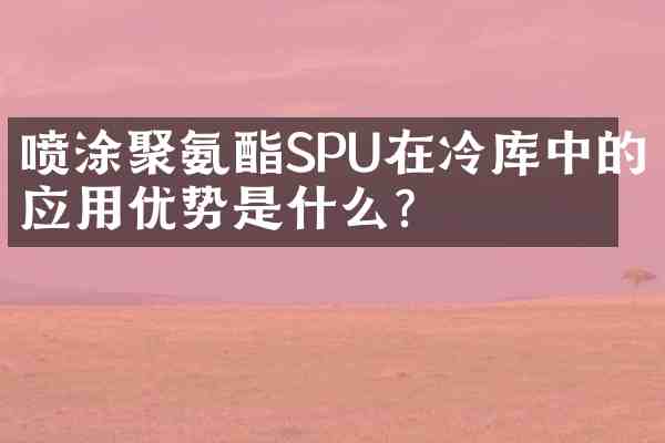 喷涂聚氨酯SPU在冷库中的应用优势是什么？