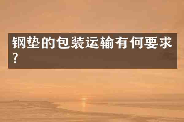 钢垫的包装运输有何要求?