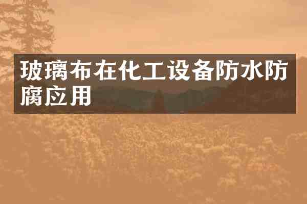 玻璃布在化工设备防水防腐应用