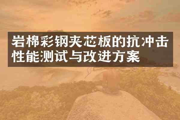 岩棉彩钢夹芯板的抗冲击性能测试与改进方案