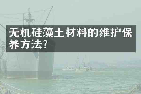 无机硅藻土材料的维护保养方法?