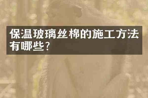 保温玻璃丝棉的施工方法有哪些?