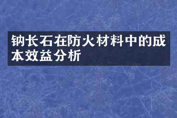 钠长石在防火材料中的成本效益分析