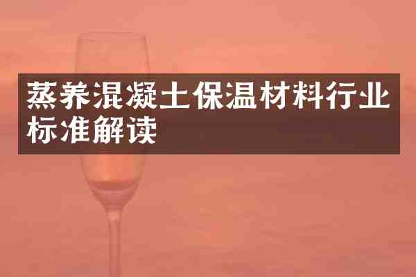 蒸养混凝土保温材料行业标准解读