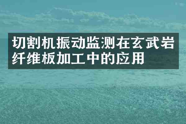 切割机振动监测在玄武岩纤维板加工中的应用