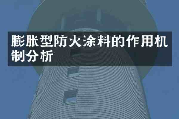 膨胀型防火涂料的作用机制分析