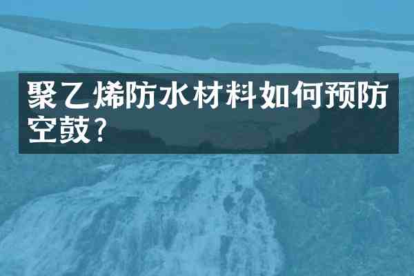聚乙烯防水材料如何预防空鼓？