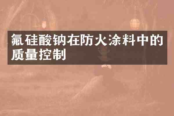 氟硅酸钠在防火涂料中的质量控制