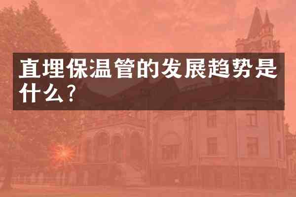 直埋保温管的发展趋势是什么?