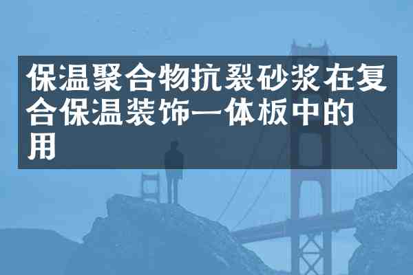 保温聚合物抗裂砂浆在复合保温装饰一体板中的应用