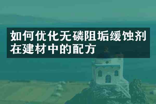 如何优化无磷阻垢缓蚀剂在建材中的