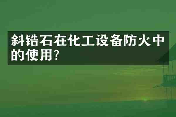 斜锆石在化工设备防火中的使用?
