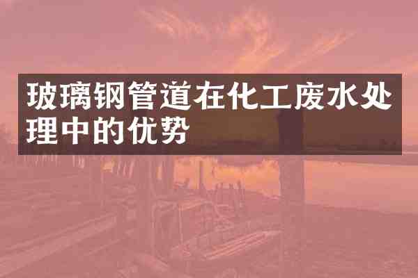 玻璃钢管道在化工废水处理中的优势