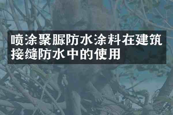 喷涂聚脲防水涂料在建筑接缝防水中的使用