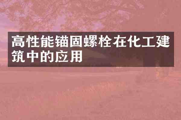 高性能锚固螺栓在化工建筑中的应用