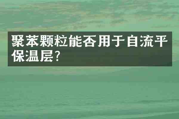 聚苯颗粒能否用于自流平保温层?