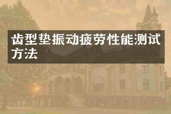 齿型垫振动疲劳性能测试方法